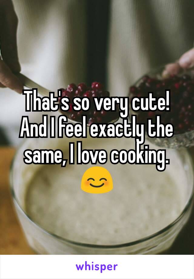 That's so very cute!
And I feel exactly the same, I love cooking.
😊