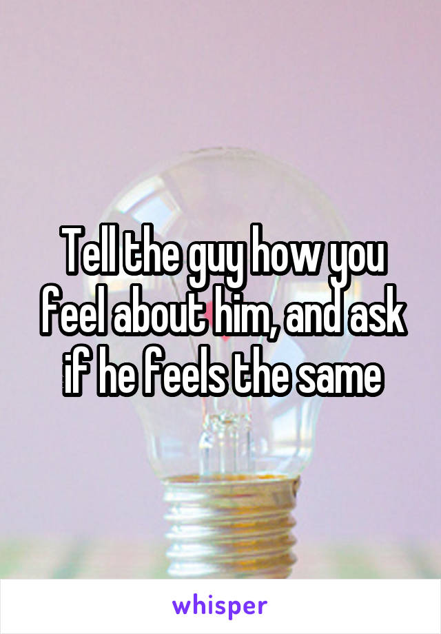 Tell the guy how you feel about him, and ask if he feels the same