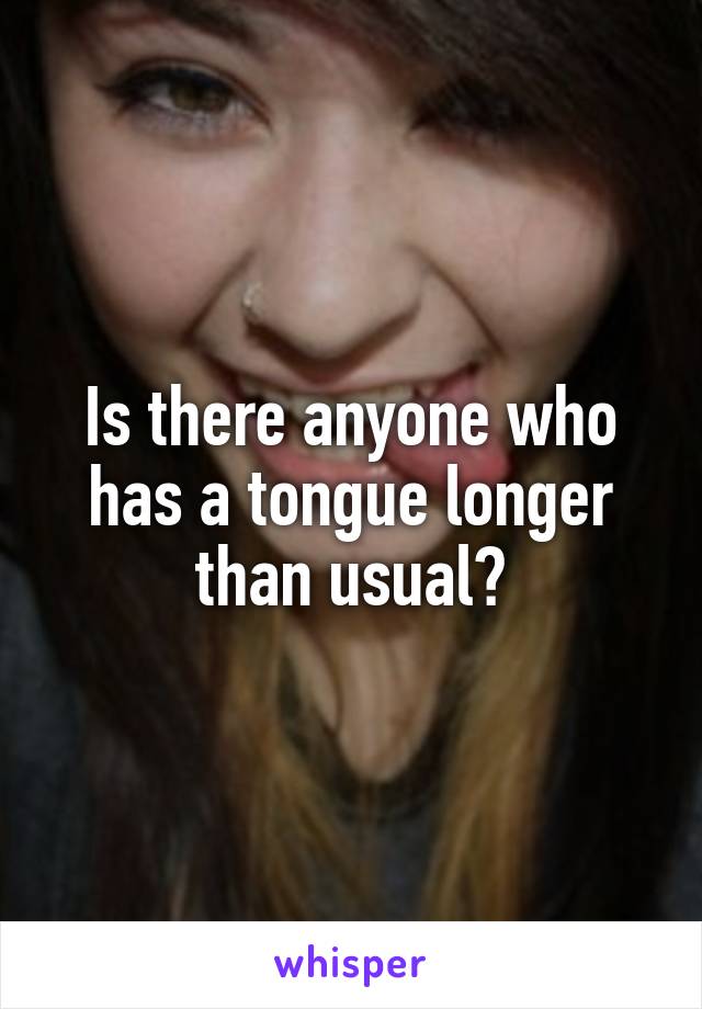 Is there anyone who has a tongue longer than usual?