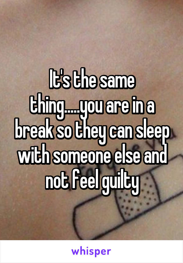 It's the same thing.....you are in a break so they can sleep with someone else and not feel guilty