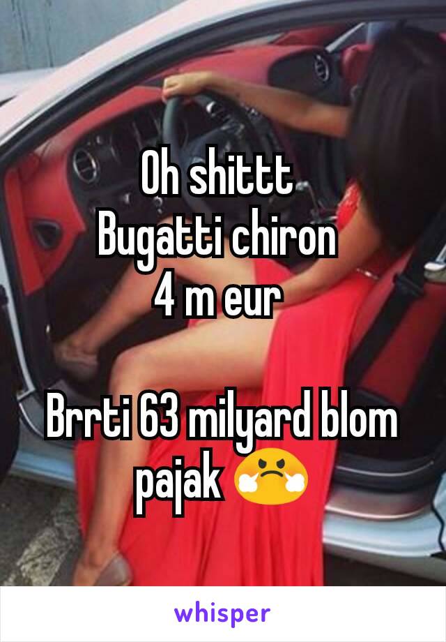 Oh shittt 
Bugatti chiron 
4 m eur 

Brrti 63 milyard blom pajak 😤