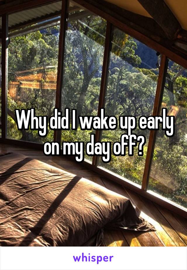 Why did I wake up early on my day off?