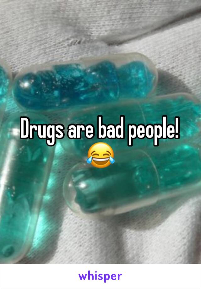 Drugs are bad people! 😂
