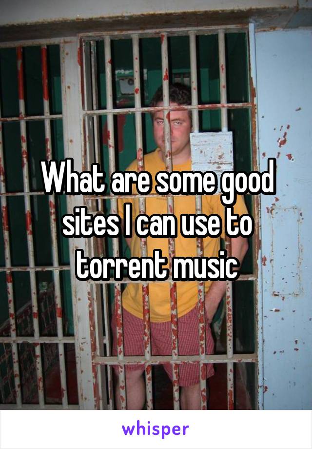 What are some good sites I can use to torrent music