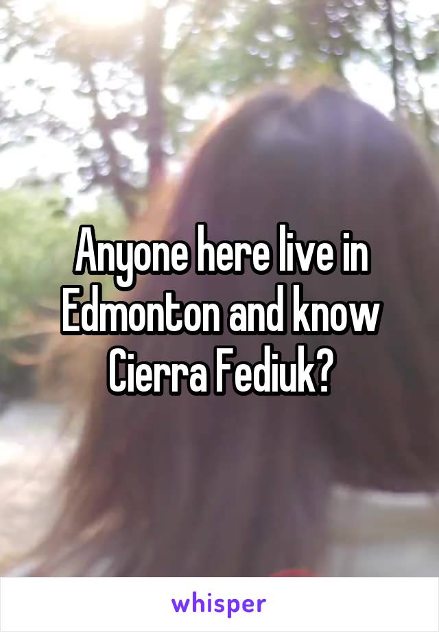 Anyone here live in Edmonton and know Cierra Fediuk?