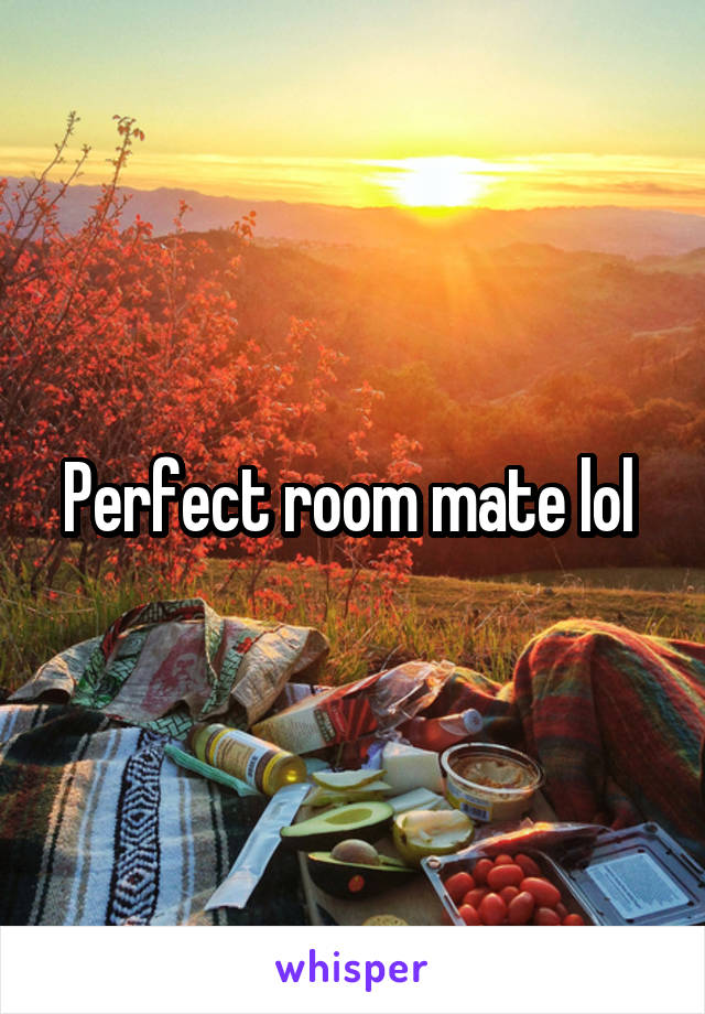 Perfect room mate lol 