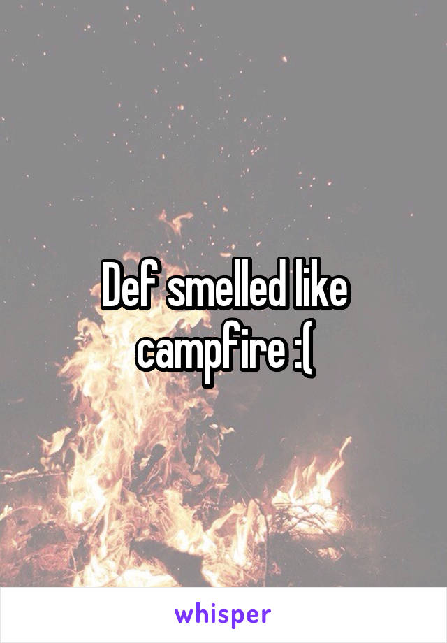 Def smelled like campfire :(
