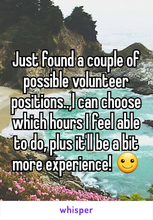 Just found a couple of possible volunteer positions..,I can choose which hours I feel able to do, plus it'll be a bit more experience! ☺