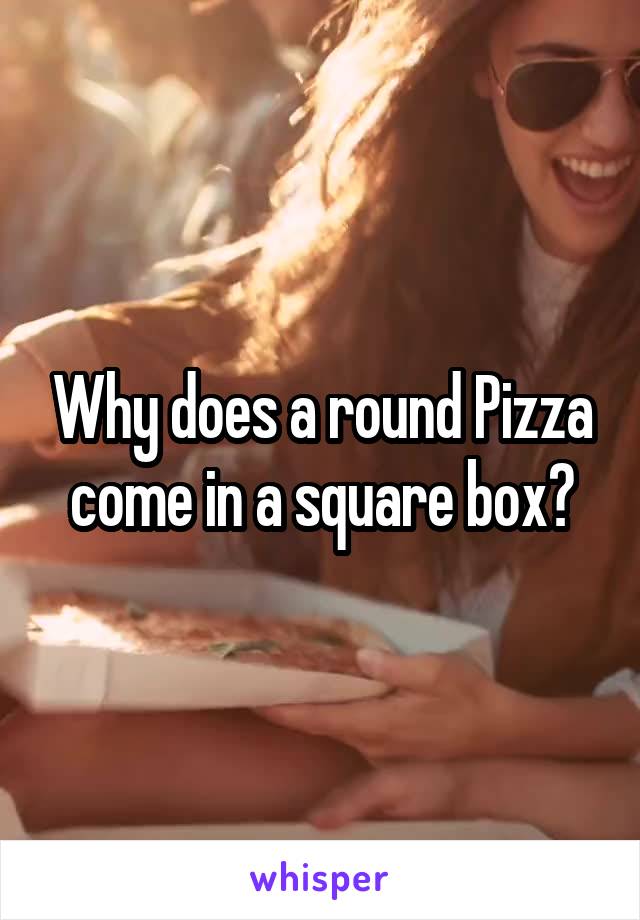 Why does a round Pizza come in a square box?
