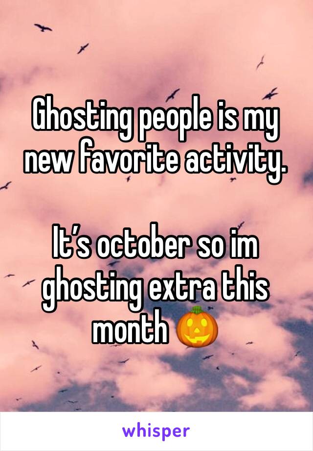 Ghosting people is my new favorite activity.

It’s october so im ghosting extra this month 🎃 