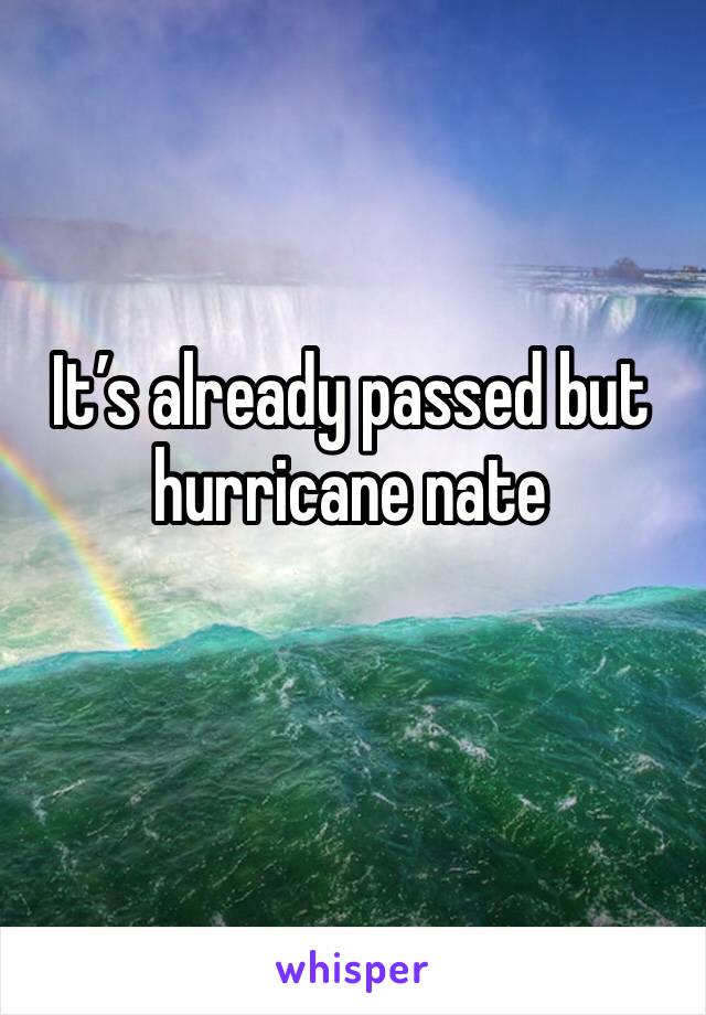 It’s already passed but hurricane nate 