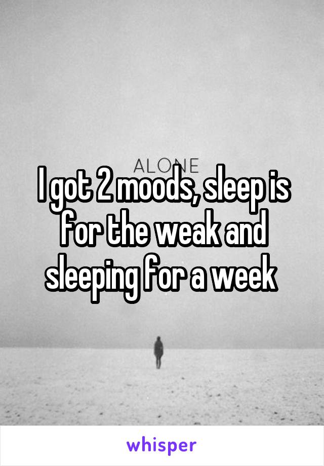 I got 2 moods, sleep is for the weak and sleeping for a week 