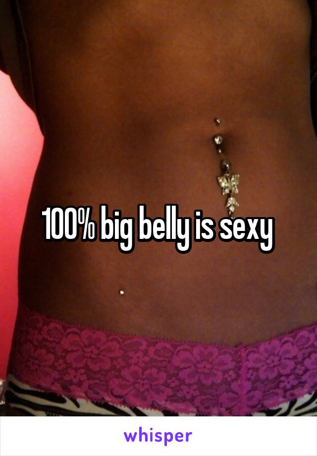 100% big belly is sexy 