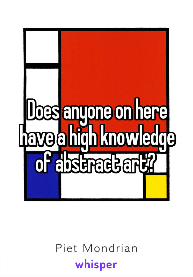 Does anyone on here have a high knowledge of abstract art? 