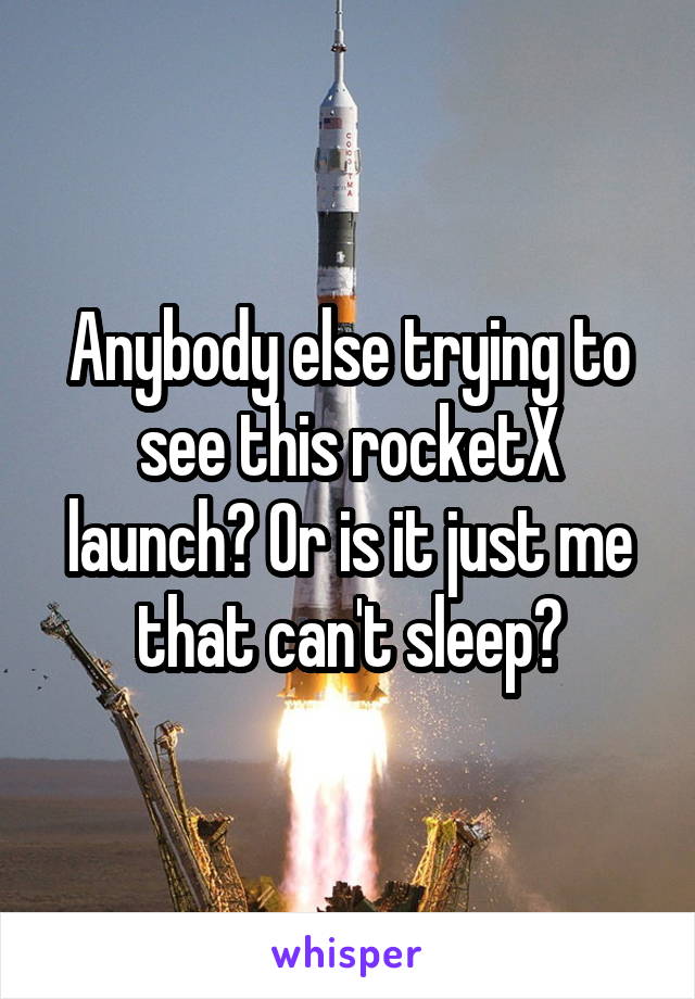 Anybody else trying to see this rocketX launch? Or is it just me that can't sleep?