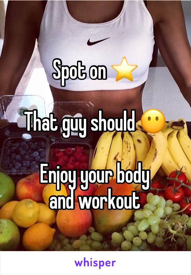 Spot on ⭐️

That guy should 😶

Enjoy your body and workout 