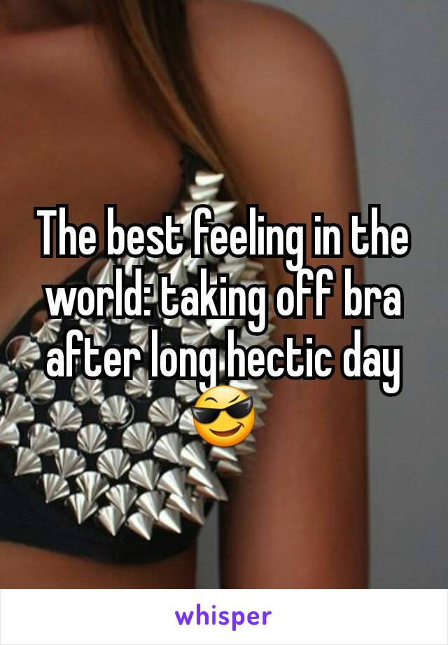 The best feeling in the world: taking off bra after long hectic day 😎