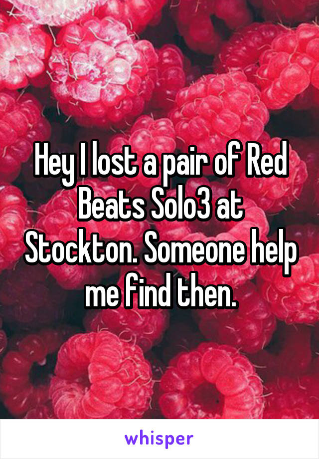 Hey I lost a pair of Red Beats Solo3 at Stockton. Someone help me find then.