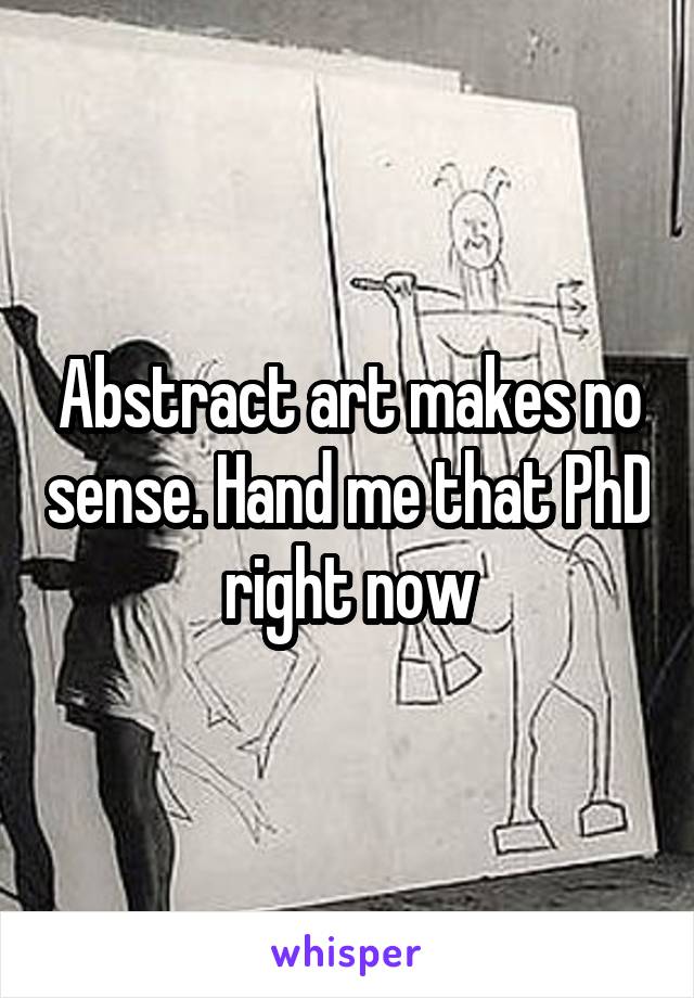Abstract art makes no sense. Hand me that PhD right now