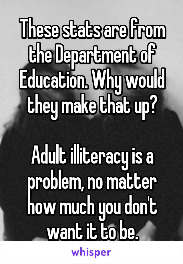 These stats are from the Department of Education. Why would they make that up?

Adult illiteracy is a problem, no matter how much you don't want it to be.