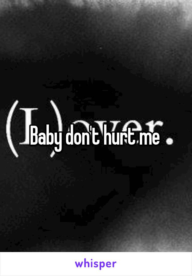 Baby don't hurt me 