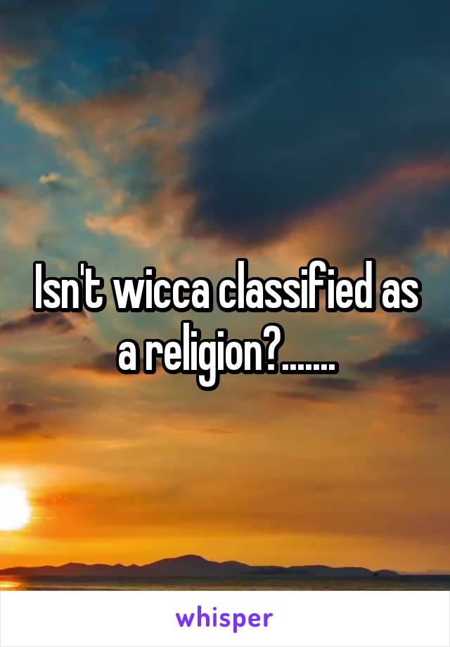 Isn't wicca classified as a religion?.......