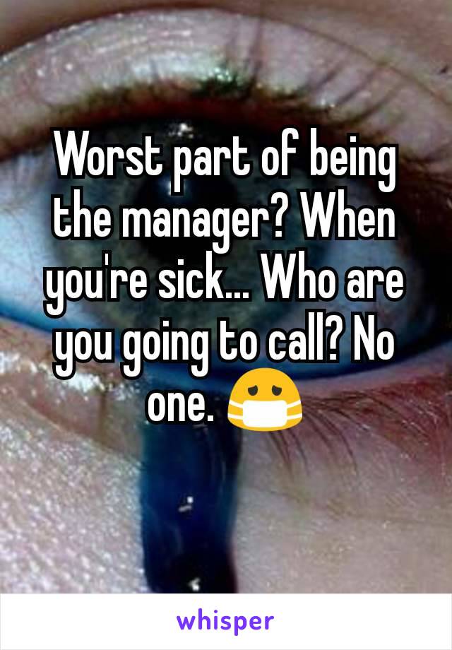Worst part of being the manager? When you're sick... Who are you going to call? No one. 😷