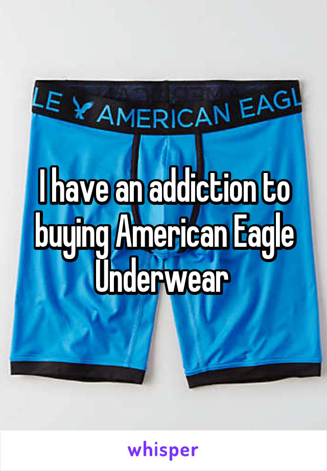 I have an addiction to buying American Eagle Underwear 