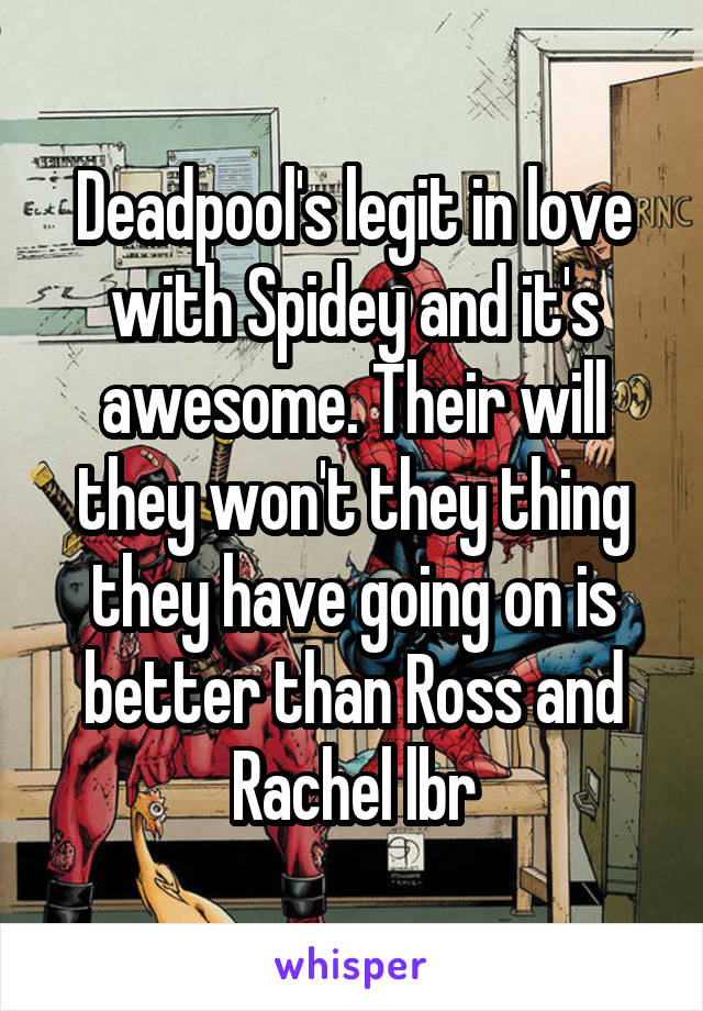 Deadpool's legit in love with Spidey and it's awesome. Their will they won't they thing they have going on is better than Ross and Rachel lbr