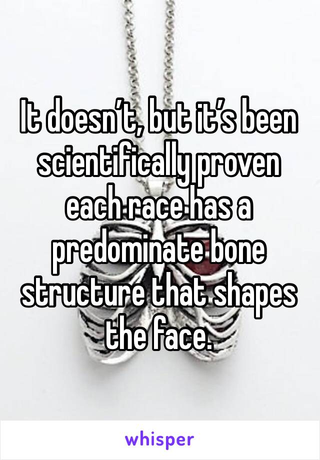 It doesn’t, but it’s been scientifically proven each race has a predominate bone structure that shapes the face. 
