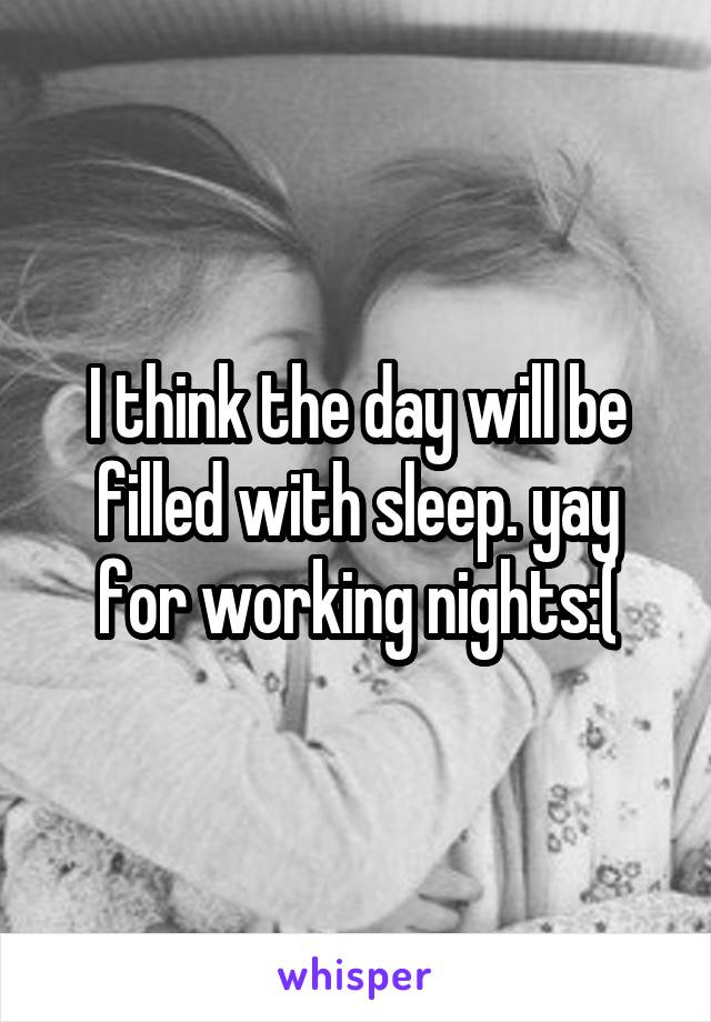 I think the day will be filled with sleep. yay for working nights:(