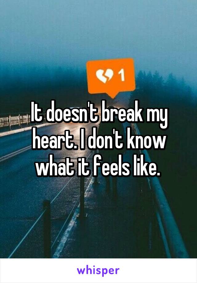 It doesn't break my heart. I don't know what it feels like. 