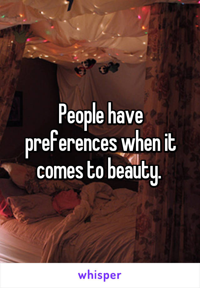People have preferences when it comes to beauty. 
