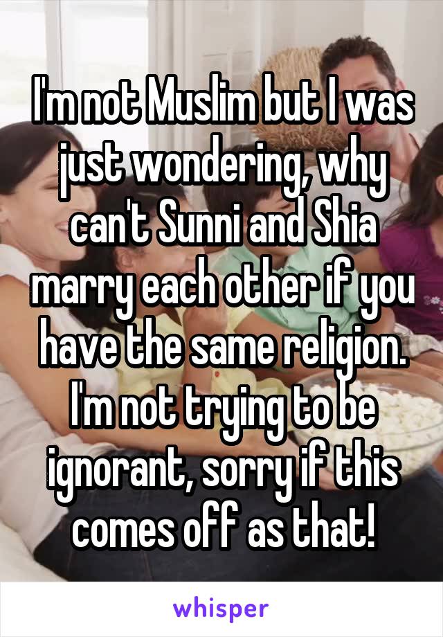 I'm not Muslim but I was just wondering, why can't Sunni and Shia marry each other if you have the same religion. I'm not trying to be ignorant, sorry if this comes off as that!