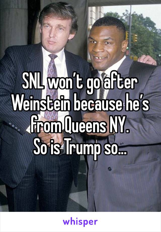 SNL won’t go after Weinstein because he’s from Queens NY. 
So is Trump so...