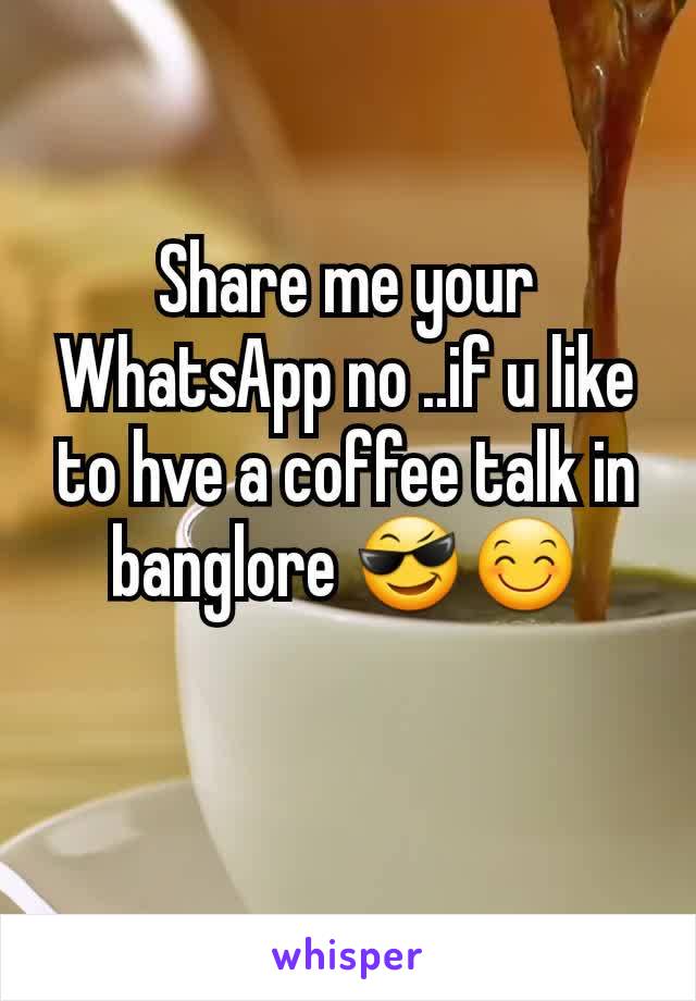 Share me your WhatsApp no ..if u like to hve a coffee talk in banglore 😎😊