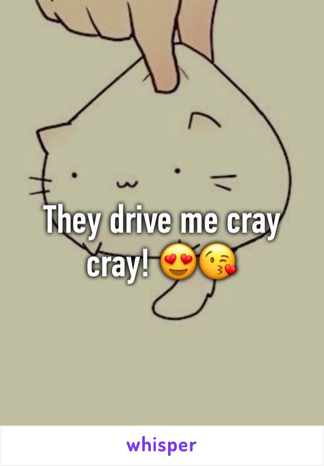They drive me cray cray! 😍😘