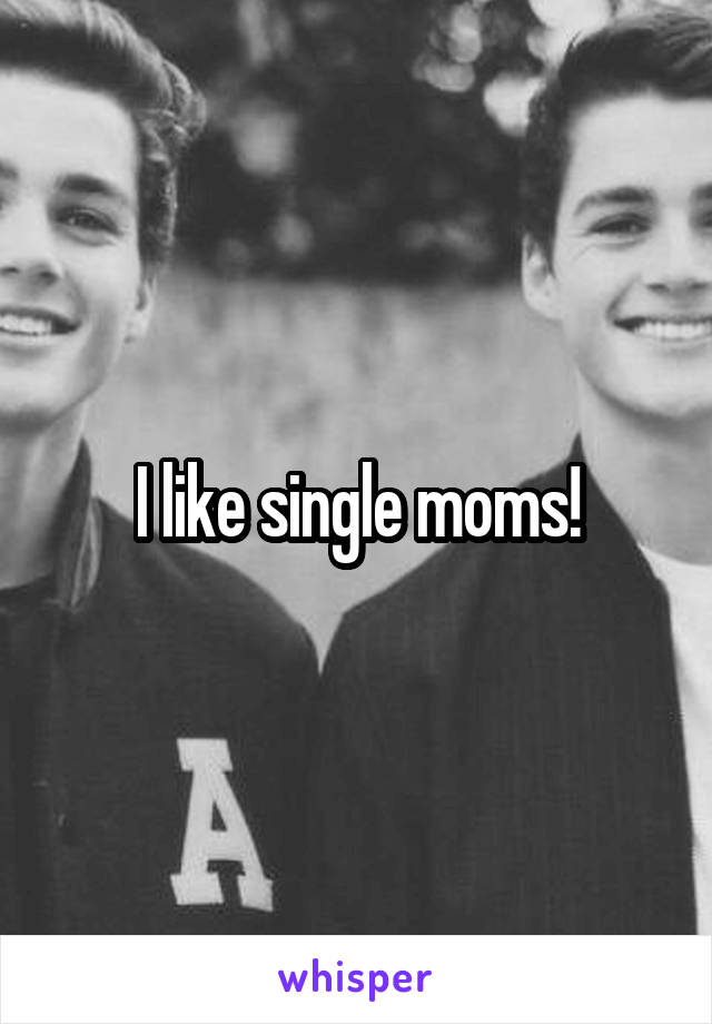 I like single moms!