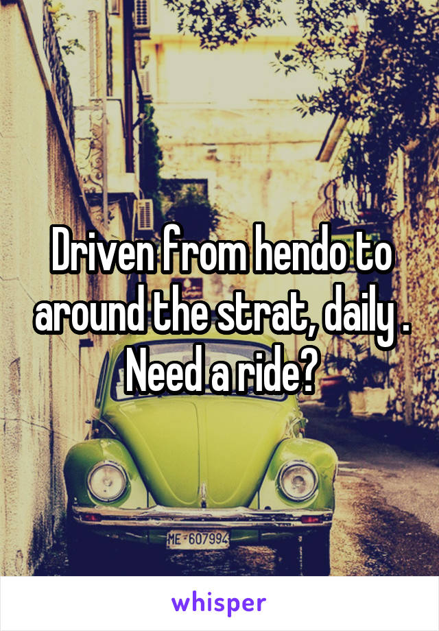 Driven from hendo to around the strat, daily . Need a ride?