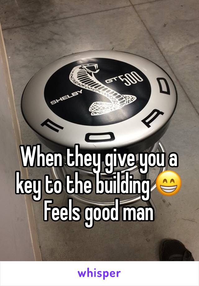 When they give you a key to the building 😁
Feels good man