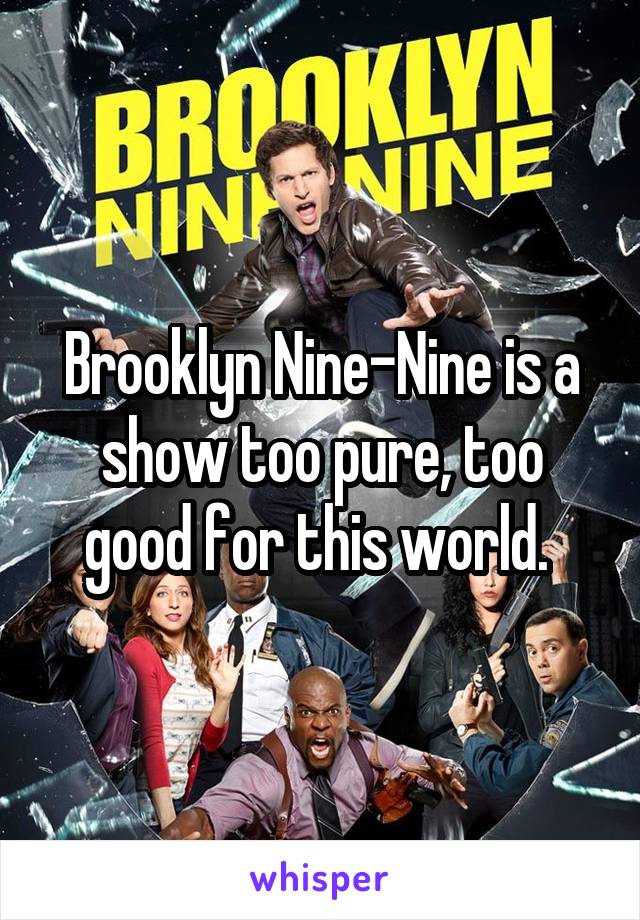Brooklyn Nine-Nine is a show too pure, too good for this world. 