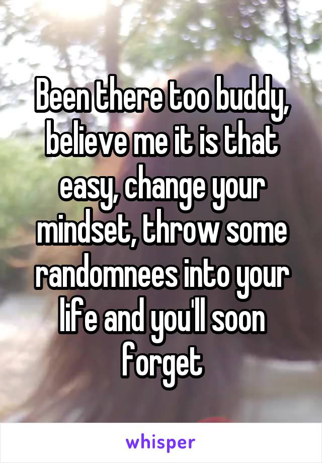 Been there too buddy, believe me it is that easy, change your mindset, throw some randomnees into your life and you'll soon forget