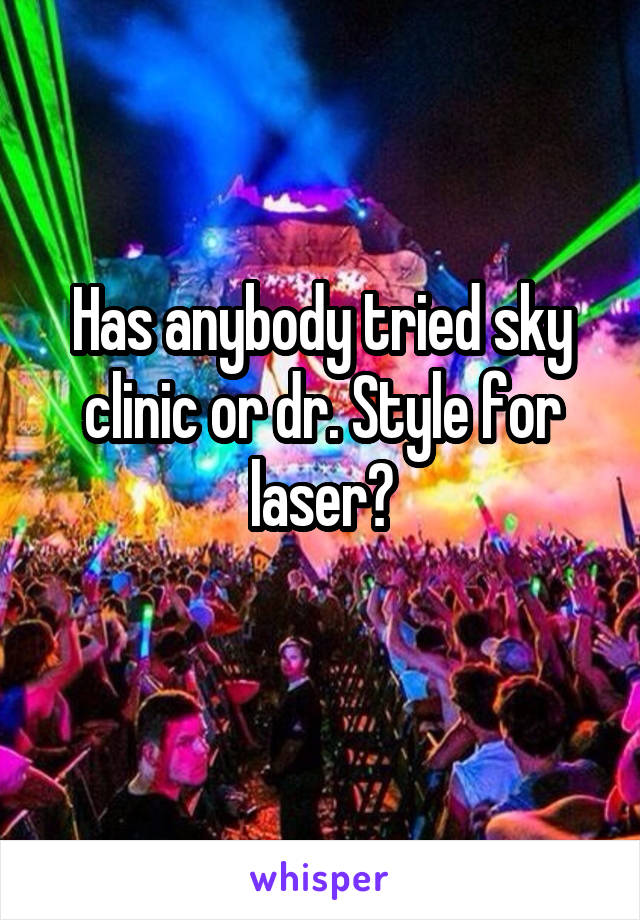 Has anybody tried sky clinic or dr. Style for laser?
