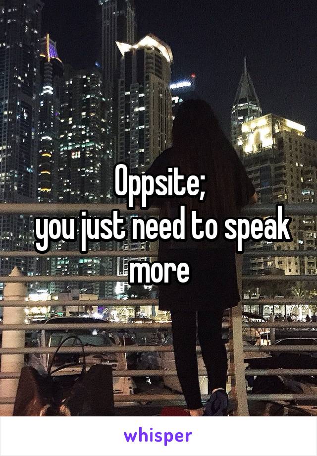 Oppsite;
 you just need to speak more