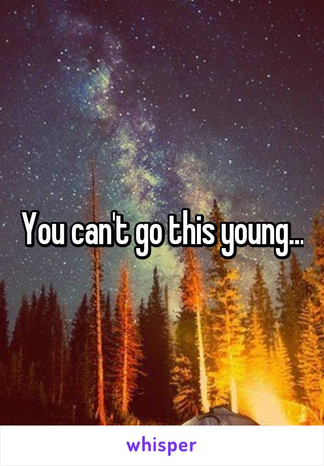 You can't go this young...