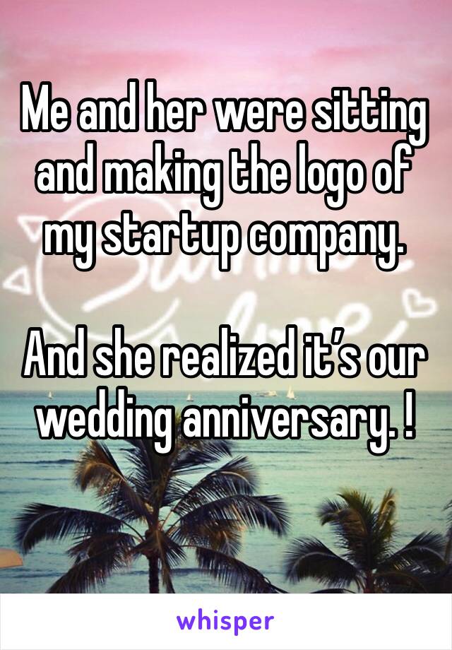 Me and her were sitting and making the logo of my startup company. 

And she realized it’s our wedding anniversary. ! 