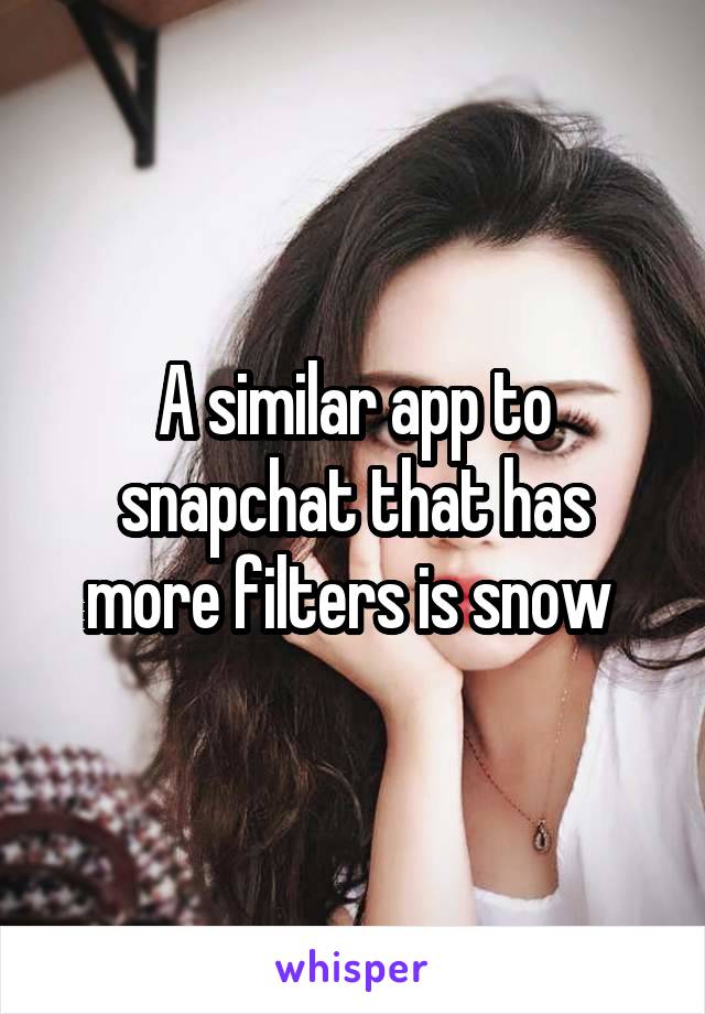 A similar app to snapchat that has more filters is snow 