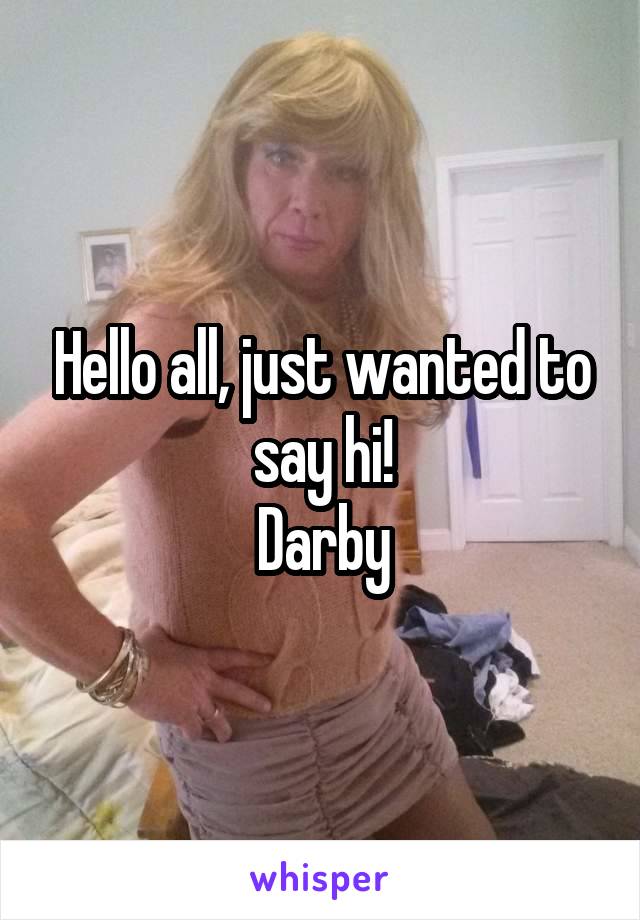 Hello all, just wanted to say hi!
Darby