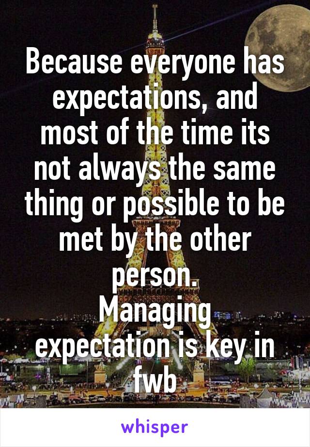 Because everyone has expectations, and most of the time its not always the same thing or possible to be met by the other person.
Managing expectation is key in fwb