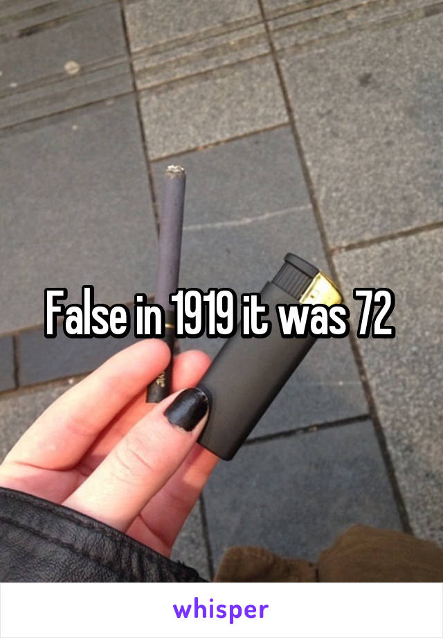 False in 1919 it was 72 